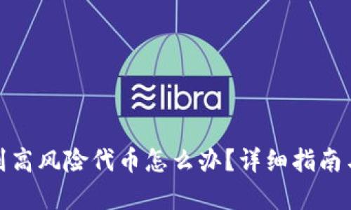 tp钱包收到高风险代币怎么办?详细指南与解决方案