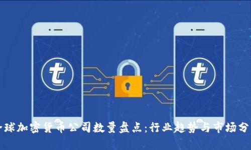 全球加密货币公司数量盘点:行业趋势与市场分析