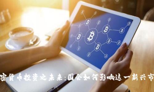 加密货币投资之未来:国会如何影响这一新兴市场