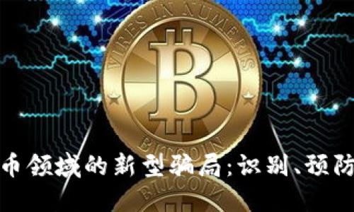 加密货币领域的新型骗局:识别、预防与应对