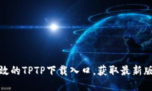 安全高效的TPTP下载入口,获取最新版本信息