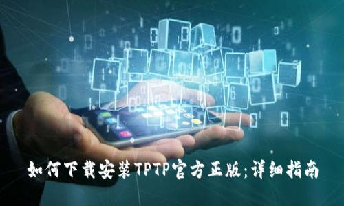 如何下载安装TPTP官方正版:详细指南