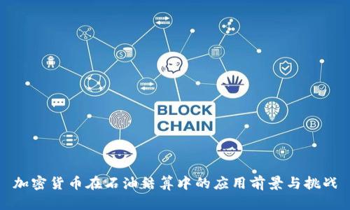 加密货币在石油结算中的应用前景与挑战