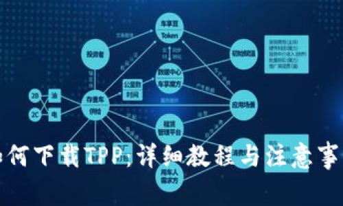 如何下载TPP:详细教程与注意事项
