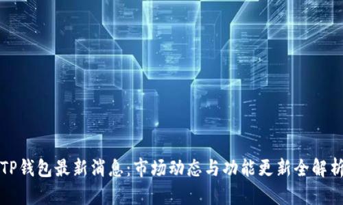 TP钱包最新消息:市场动态与功能更新全解析