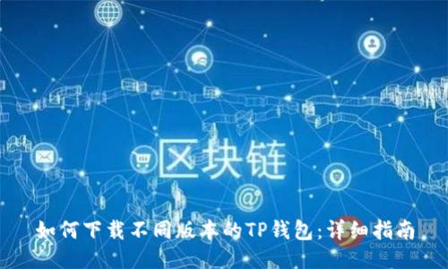 如何下载不同版本的TP钱包:详细指南