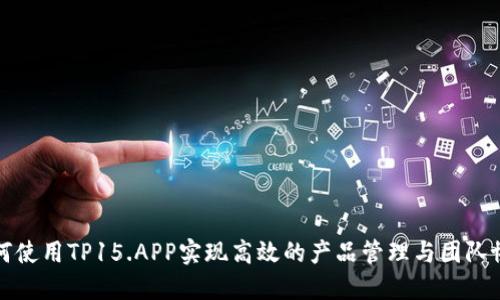 如何使用TP15.APP实现高效的产品管理与团队协作