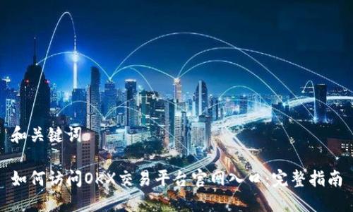 和关键词
如何访问OKX交易平台官网入口:完整指南