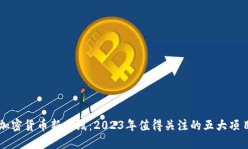 加密货币新上线:2023年值得关注的五大项目
