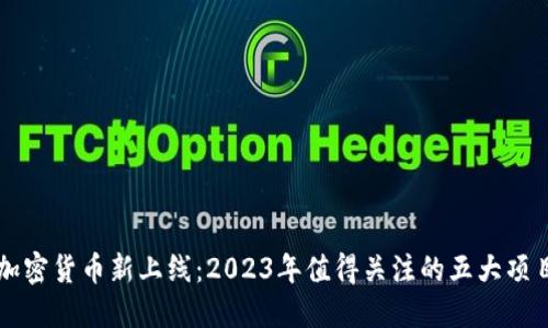 加密货币新上线:2023年值得关注的五大项目