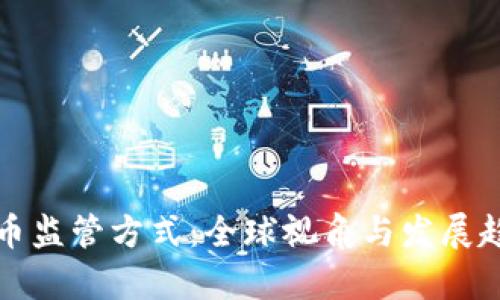 加密货币监管方式:全球视角与发展趋势解析