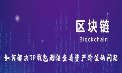 如何解决TP钱包无法查看资产价值的问题