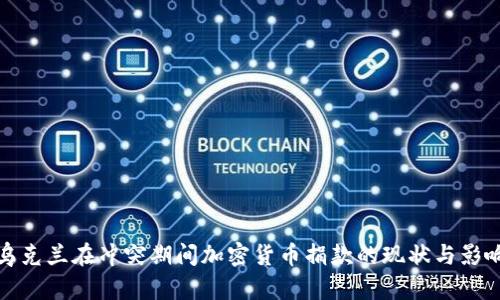 乌克兰在冲突期间加密货币捐款的现状与影响