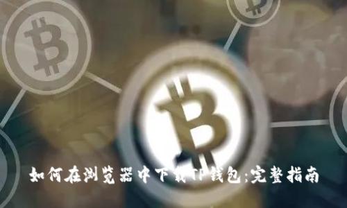 如何在浏览器中下载TP钱包:完整指南