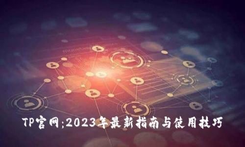 TP官网:2023年最新指南与使用技巧