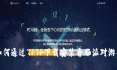 如何通过TPTP下载安装香肠