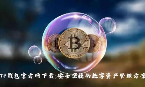 TP钱包官方网下载:安全便捷的数字资产管理方案