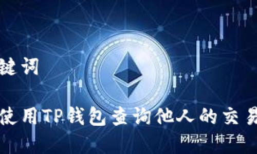 和关键词
如何使用TP钱包查询他人的交易记录