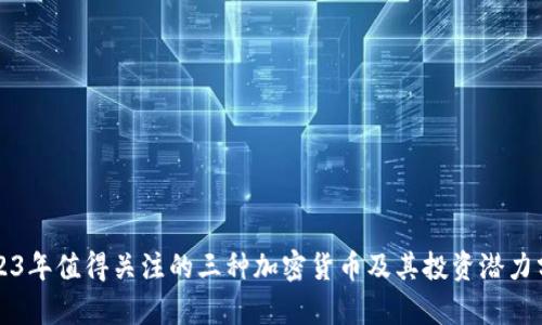 2023年值得关注的三种加密货币及其投资潜力分析