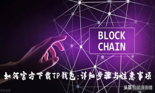 如何官方下载TP钱包:详细步骤与注意事项