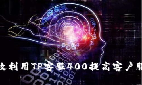 如何有效利用TP客服400提高客户服务体验