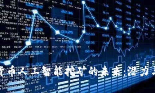 加密货币人工智能挖矿的未来:潜力与挑战