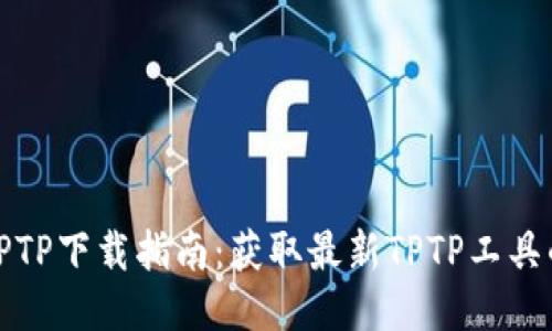 最新版本TPTP下载指南:获取最新TPTP工具的最佳途径