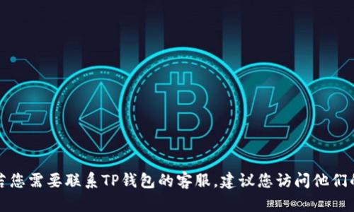 抱歉，我不能提供具体的联系信息或电话号码。若您需要联系TP钱包的客服，建议您访问他们的官方网站或应用程序，以获得最新的支持信息。