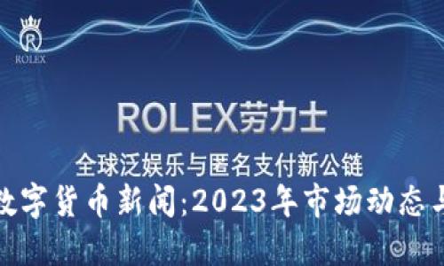 最新加密数字货币新闻:2023年市场动态与未来趋势