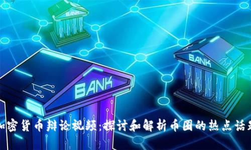 加密货币辩论视频:探讨和解析币圈的热点话题