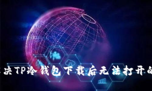 如何解决TP冷钱包下载后无法打开的问题?