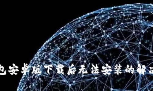 TP钱包安卓版下载后无法安装的解决方法