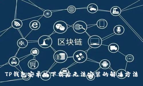 TP钱包安卓版下载后无法安装的解决方法