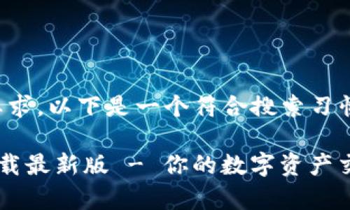 为了满足您的要求,以下是一个符合搜索习惯的和相关内容:
tp交易所app下载最新版 - 你的数字资产交易新选择