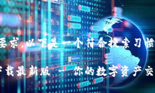 为了满足您的要求,以下是一个符合搜索习惯的和相关内容:
tp交易所app下载最新版 - 你的数字资产交易新选择