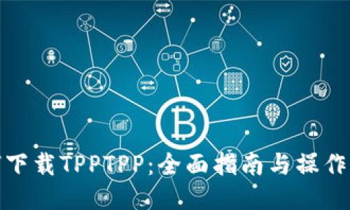 如何下载TPPTPP:全面指南与操作步骤