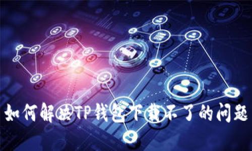 如何解决TP钱包下载不了的问题