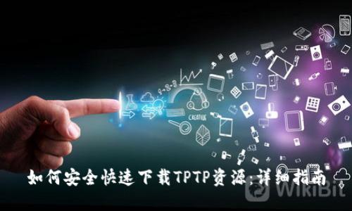 如何安全快速下载TPTP资源:详细指南