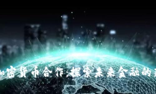 印度加密货币合作:探索未来金融的新机遇