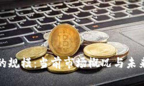 加密货币的规模:当前市场概况与未来趋势分析