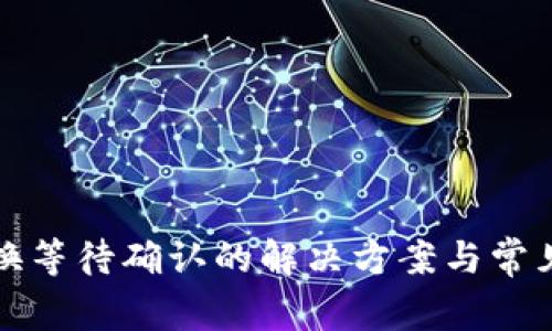 TP钱包兑换等待确认的解决方案与常见问题解析