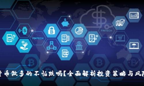 加密货币做多的不怕跌吗?全面解析投资策略与风险管理