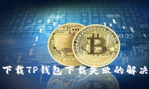 官方下载TP钱包下载失败的解决方案