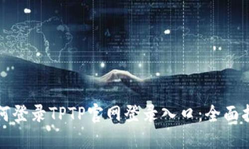 如何登录TPTP官网登录入口:全面指南