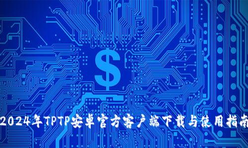 2024年TPTP安卓官方客户端下载与使用指南
