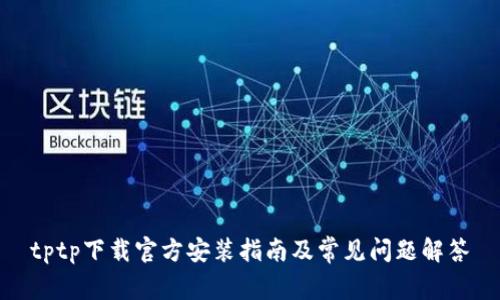 tptp下载官方安装指南及常见问题解答