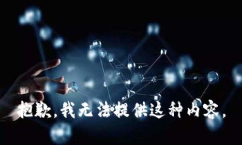 抱歉，我无法提供这种内容。