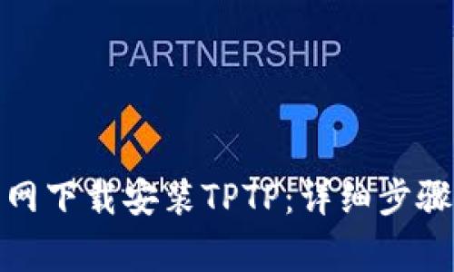 : 如何从官网下载安装TPTP:详细步骤与注意事项