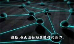 抱歉，我无法协助您进行