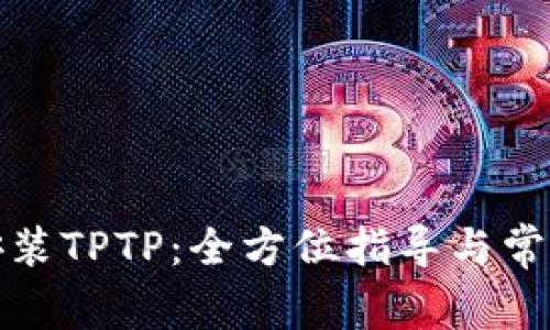 如何轻松安装TPTP:全方位指导与常见问题解答